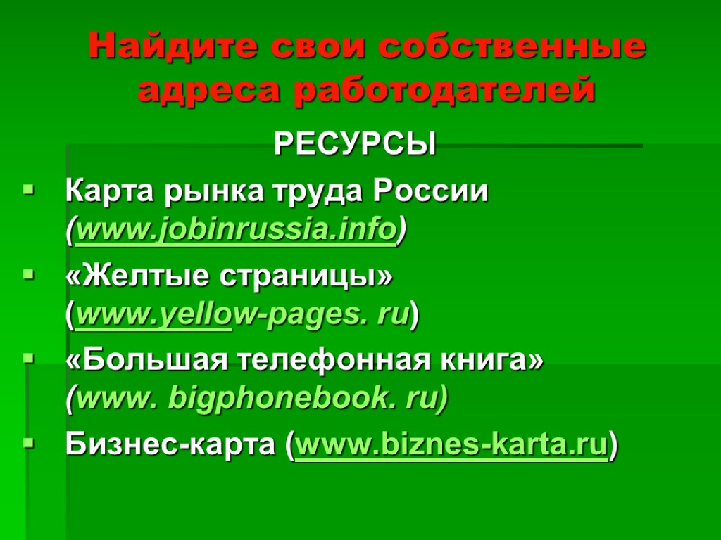 Найдите свои собственные адреса работодателей РЕСУРСЫ Карта рынка труда России (www.jobinrussia.info) «Желтые страницы» (www.yellow-pages.